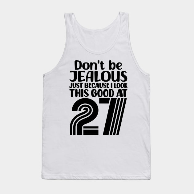 Don't Be Jealous Just Because I look This Good At 27 Tank Top by colorsplash